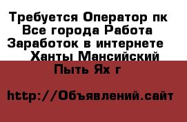 Требуется Оператор пк - Все города Работа » Заработок в интернете   . Ханты-Мансийский,Пыть-Ях г.